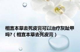 相宜本草去死皮膏可以治疗灰趾甲吗?（相宜本草去死皮膏）