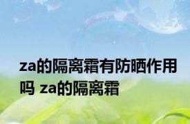 za的隔离霜有防晒作用吗 za的隔离霜 