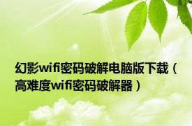 幻影wifi密码破解电脑版下载（高难度wifi密码破解器）