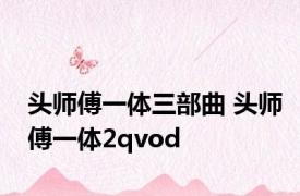 头师傅一体三部曲 头师傅一体2qvod 