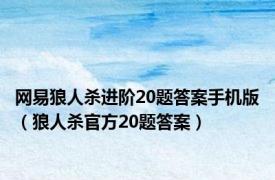 网易狼人杀进阶20题答案手机版（狼人杀官方20题答案）