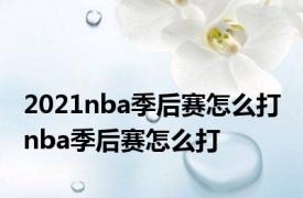 2021nba季后赛怎么打 nba季后赛怎么打 