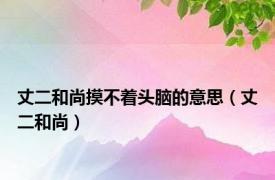 丈二和尚摸不着头脑的意思（丈二和尚）