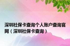 深圳社保卡查询个人账户查询官网（深圳社保卡查询）