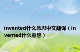 invented什么意思中文翻译（invented什么意思）