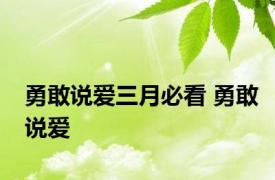 勇敢说爱三月必看 勇敢说爱 