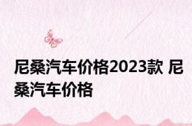 尼桑汽车价格2023款 尼桑汽车价格 