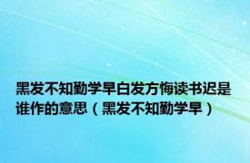 黑发不知勤学早白发方悔读书迟是谁作的意思（黑发不知勤学早）