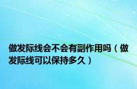 做发际线会不会有副作用吗（做发际线可以保持多久）