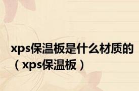 xps保温板是什么材质的（xps保温板）