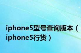 iphone5型号查询版本（iphone5行货）