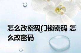 怎么改密码门锁密码 怎么改密码 