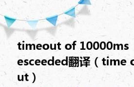 timeout of 10000ms esceeded翻译（time out）