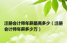 注册会计师年薪最高多少（注册会计师年薪多少万）