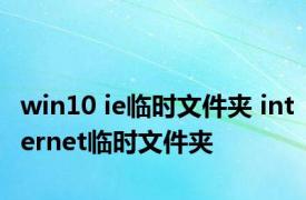 win10 ie临时文件夹 internet临时文件夹 