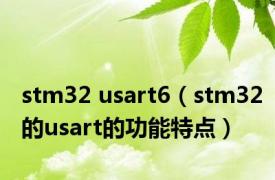 stm32 usart6（stm32的usart的功能特点）