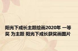 阳光下成长主题绘画2020年 一等奖 为主题 阳光下成长获奖画图片 