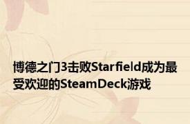 博德之门3击败Starfield成为最受欢迎的SteamDeck游戏