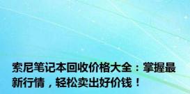 索尼笔记本回收价格大全：掌握最新行情，轻松卖出好价钱！