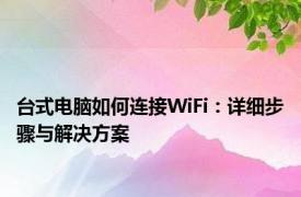 台式电脑如何连接WiFi：详细步骤与解决方案