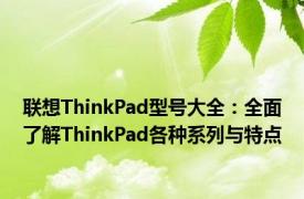 联想ThinkPad型号大全：全面了解ThinkPad各种系列与特点