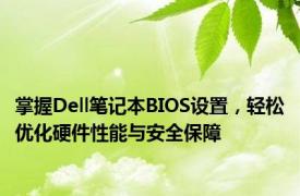 掌握Dell笔记本BIOS设置，轻松优化硬件性能与安全保障