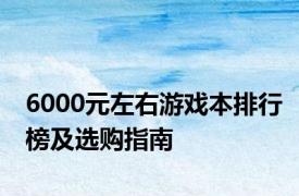 6000元左右游戏本排行榜及选购指南