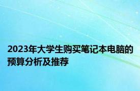 2023年大学生购买笔记本电脑的预算分析及推荐