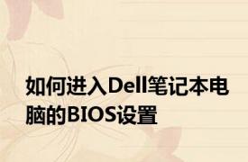 如何进入Dell笔记本电脑的BIOS设置